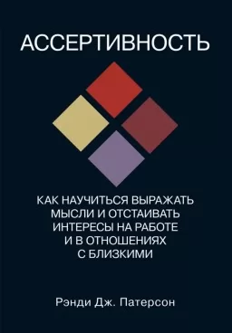 Ассертивность. Как научиться выражать мысли и отстаивать интересы на работе и в отношениях с близким
