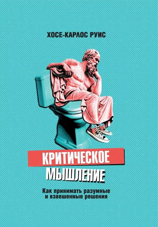 Критическое мышление. Как принимать разумные и взвешенные решения