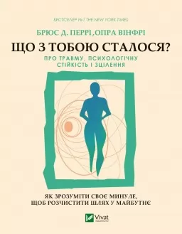 Що з тобою сталося? Про травму, психологічну стійкість і зцілення. Як зрозуміти своє минуле, щоб розчистити шлях у майбутнє
