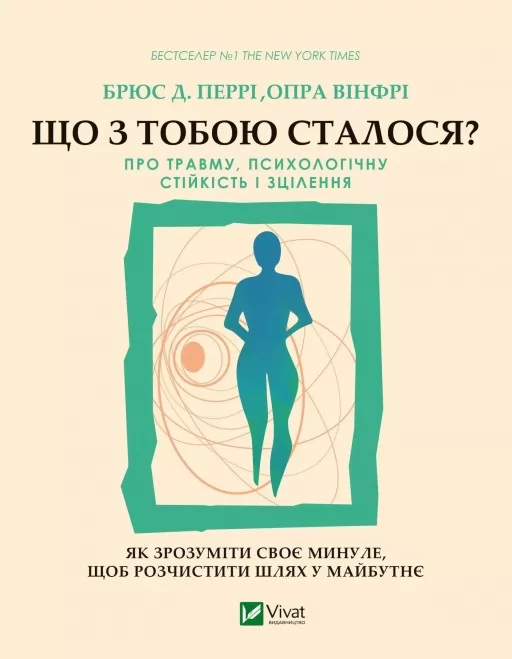 Що з тобою сталося? Про травму, психологічну стійкість і зцілення. Як зрозуміти своє минуле, щоб розчистити шлях у майбутнє