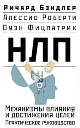 НЛП. Механизмы влияния и достижения целей. Практическое руководство НЛП. Механизмы влияния и достижения целей. Практическое руководство