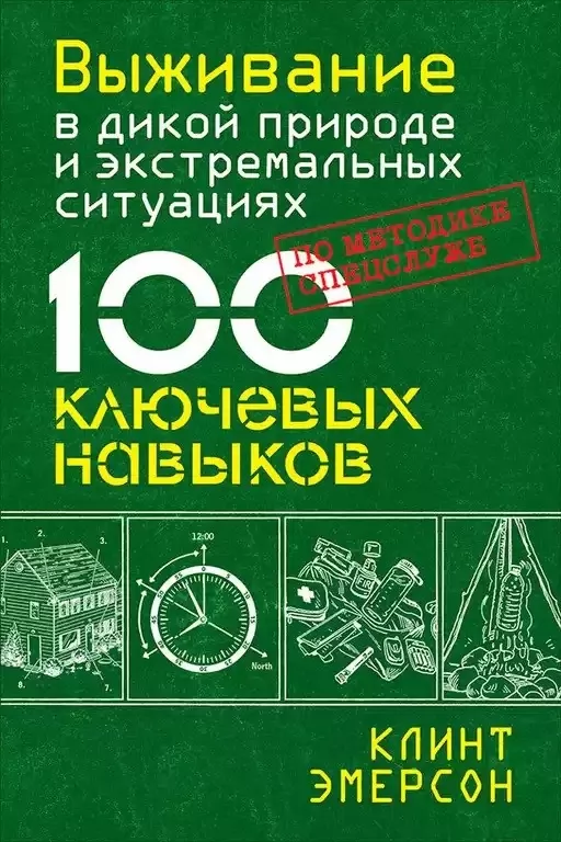 Выживание в дикой природе и экстремальных ситуациях по методике спецслужб. 100 ключевых навыков