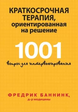 Краткосрочная терапия, ориентированная на решение. 1001 вопрос для интервьюирования