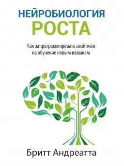 Нейробиология роста. Как запрограммировать свой мозг на обучение новым навыкам
