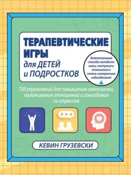 Терапевтические игры для детей и подростков. 150 упражнений для повышения самооценки, налаживания отношений и совладания со стрессом Терапевтические игры для детей и подростков. 150 упражнений для повышения самооценки, налаживания отношений и совладания со стрессом