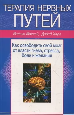 Терапия нервных путей. Как освободить свой мозг от власти гнева, стресса, боли, желания Терапия нервных путей. Как освободить свой мозг от власти гнева, стресса, боли, желания