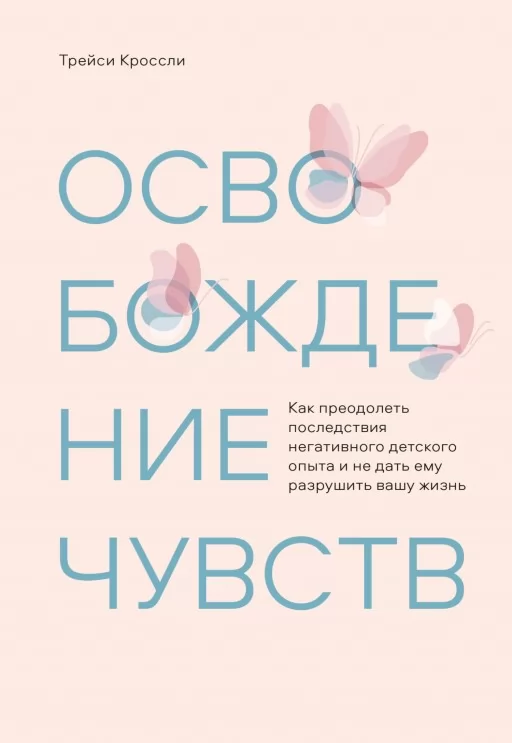 Звільнення почуттів. Як подолати наслідки негативного дитячого досвіду і не дати йому зруйнувати ваше життя Звільнення почуттів. Як подолати наслідки негативного дитячого досвіду і не дати йому зруйнувати ваше життя