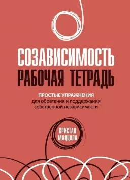 Созависимость: рабочая тетрадь. Простые упражнения для обретения и поддержания независимости