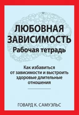 Любовная зависимость: Рабочая тетрадь. Как избавиться от зависимости и выстроить здоровые длительные отношения