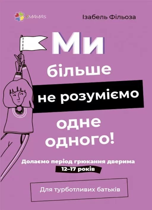 Для турботливих батьків. Ми більше не розуміємо одне одного! Долаємо період грюкання дверима. 12—17 років