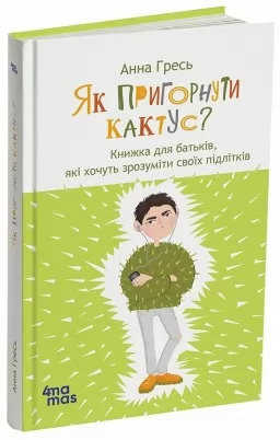Як пригорнути кактус? Книжка для батьків, які хочуть зрозуміти своїх підлітків. Видання 2-ге, доповнене