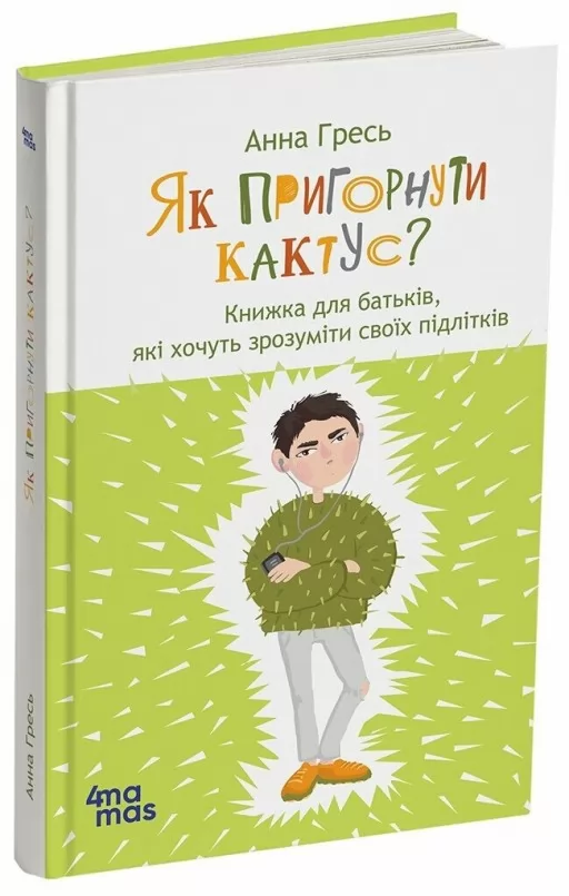 Як пригорнути кактус? Книжка для батьків, які хочуть зрозуміти своїх підлітків. Видання 2-ге, доповнене