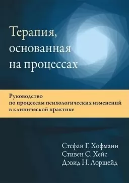 Терапия, основанная на процессах. Руководство по процессам психологических изменений в клинической практике
