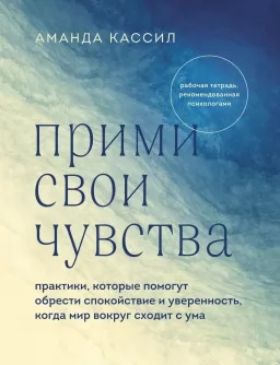 Прими свои чувства. Практики, которые помогут обрести спокойствие и уверенность, когда мир вокруг сходит с ума