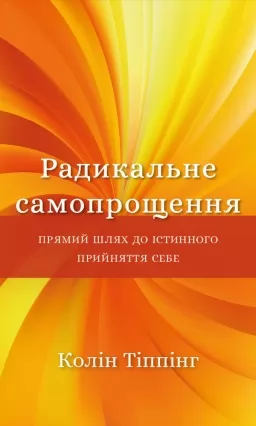 Радикальне самопрощення. Прямий шлях до істинного прийняття себе