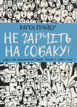 Не гарчіть на собаку! Книга про дресирування людей, тварин і самого себе Не гарчіть на собаку! Книга про дресирування людей, тварин і самого себе