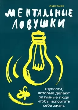 Ментальные ловушки. Глупости, которые делают разумные люди чтобы испортить себе жизнь