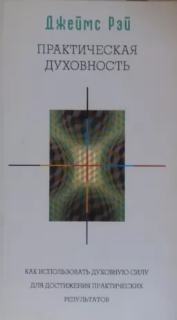 Практична духовність. Як використовувати духовну силу для досягнення практичних результатів