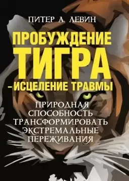 Пробуждение тигра: исцеление травмы. Природная способность трансформировать экстемальные переживания